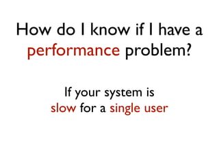 How do I know if I have a
scalability problem?
 