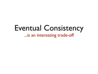 Eventual Consistency
...is an interesting trade-off
But let’s get back to that later
 
