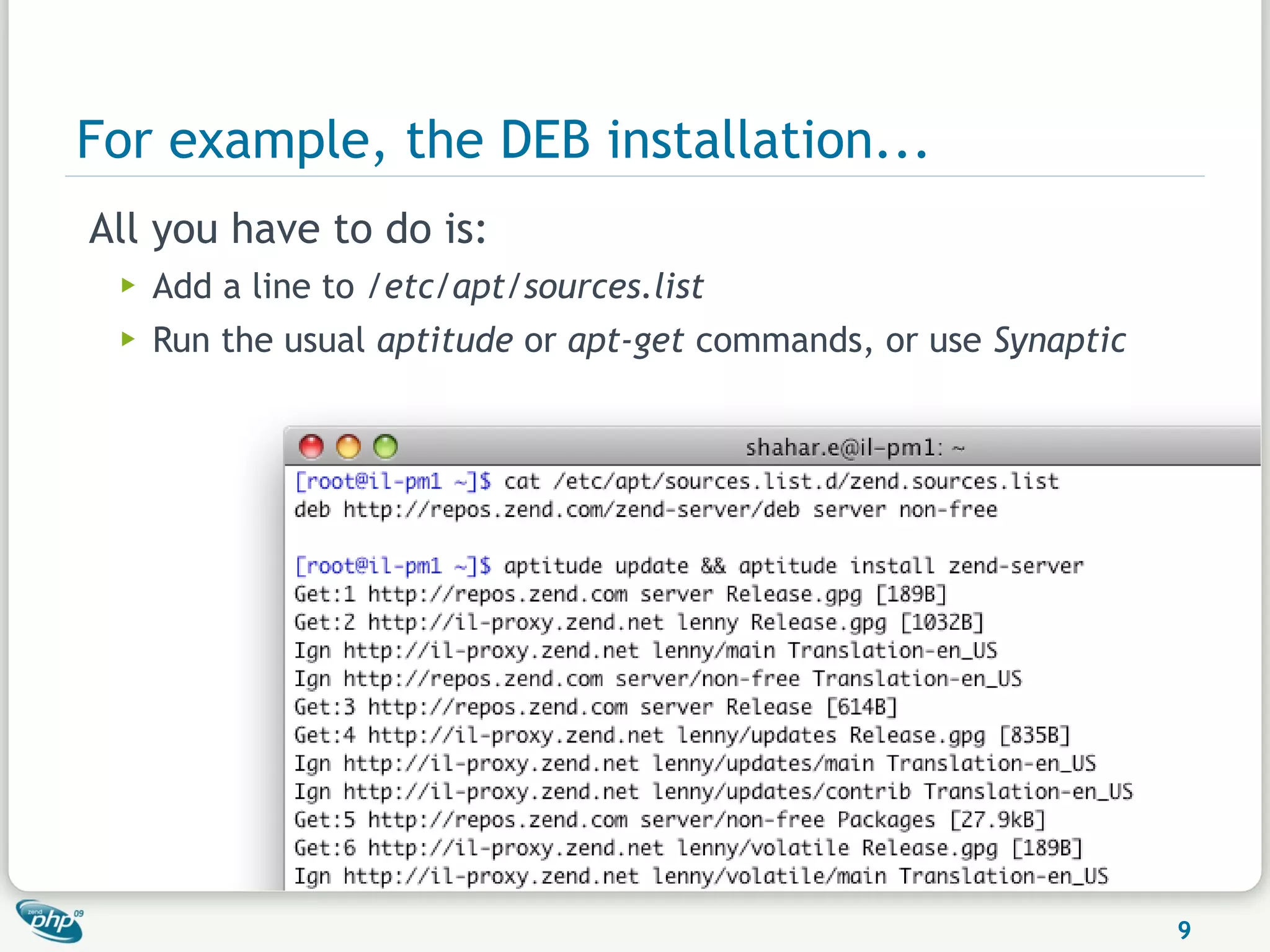 For example, the DEB installation...
All you have to do is:
 ▶   Add a line to /etc/apt/sources.list
 ▶   Run the usual aptitude or apt-get commands, or use Synaptic




                                                                   9
 