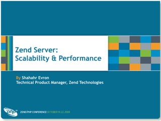 Zend Server:
Scalability & Performance
By Shahahr Evron
Technical Product Manager, Zend Technologies
 