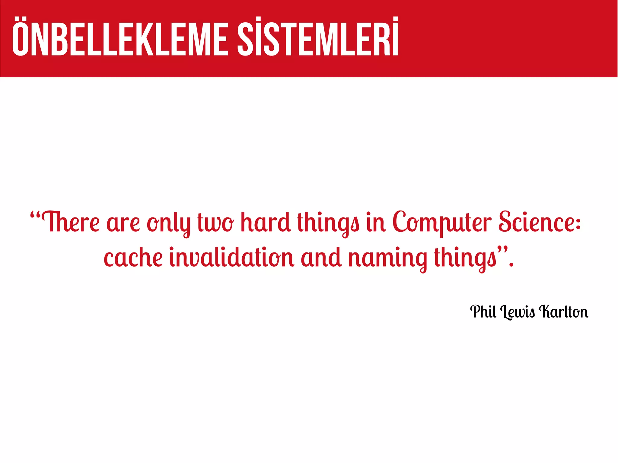 ÖNBELLEKLEME SİSTEMLERİ


 “There are only two hard things in Computer Science:
        cache invalidation and naming things”.
                                          Phil Lewis Karlton
 