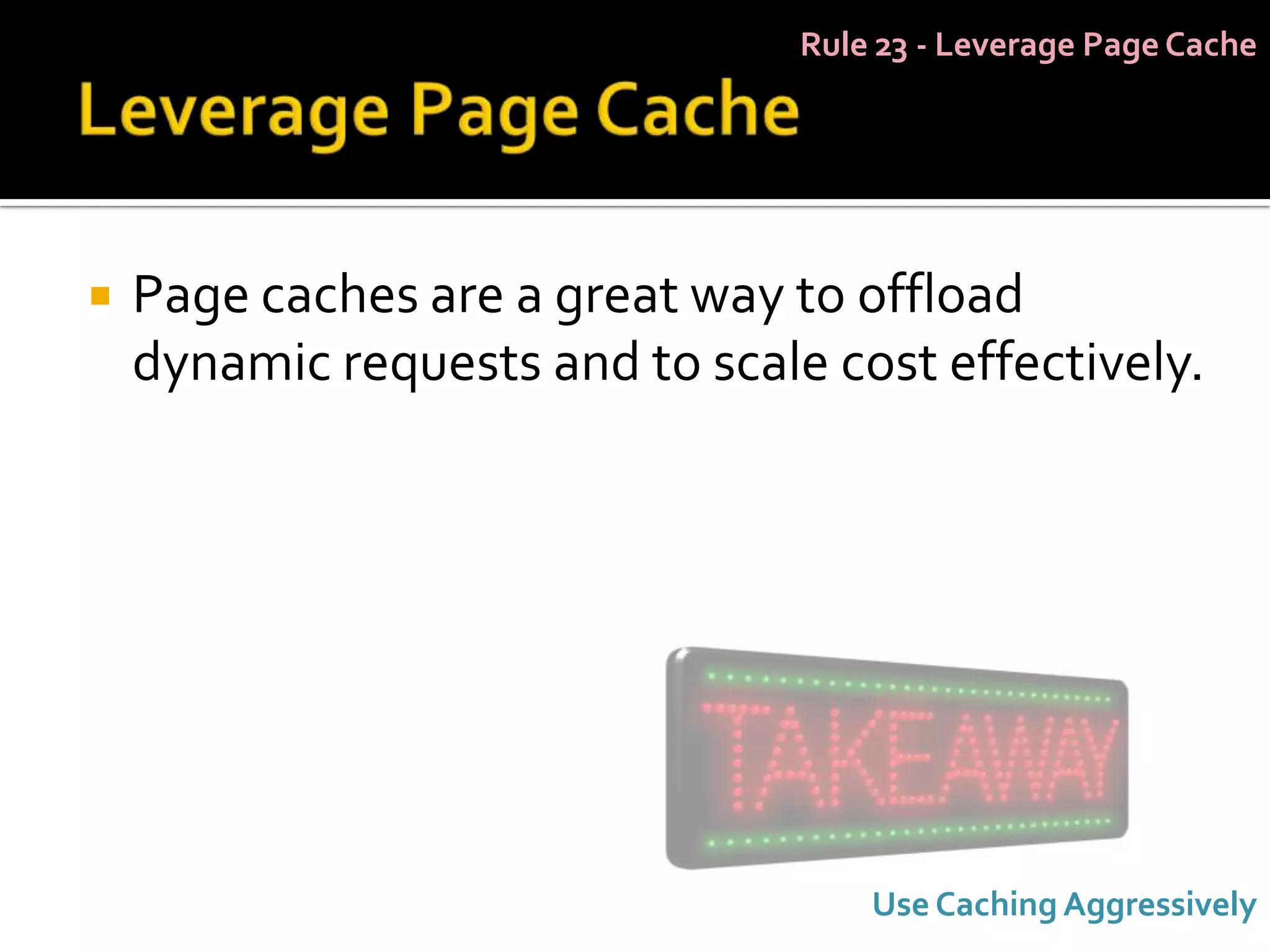 Rule 23 - Leverage Page Cache




   Page caches are a great way to offload
    dynamic requests and to scale cost effectively.




                                     Use Caching Aggressively
 
