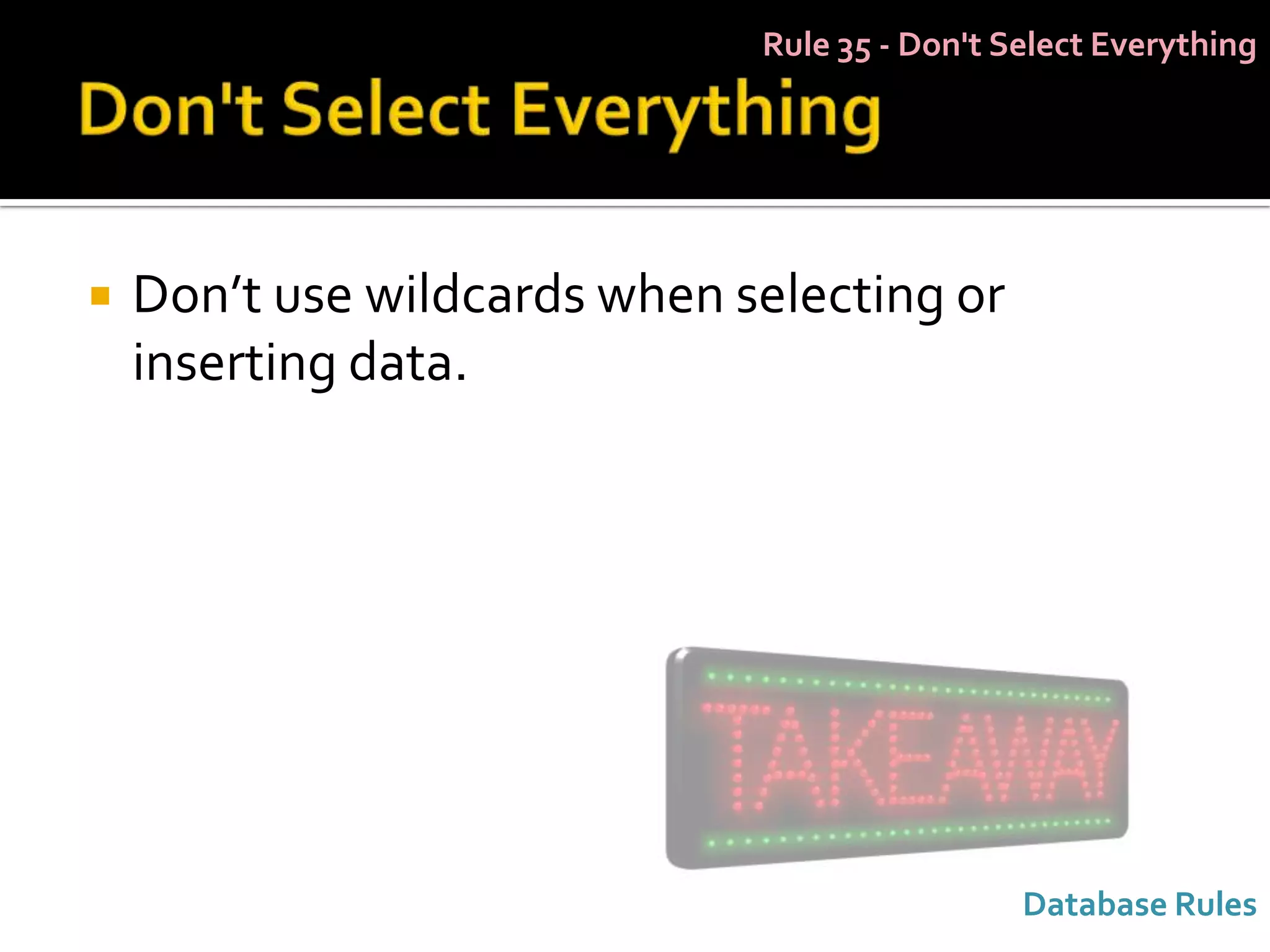 Rule 35 - Don't Select Everything




   Don’t use wildcards when selecting or
    inserting data.




                                               Database Rules
 