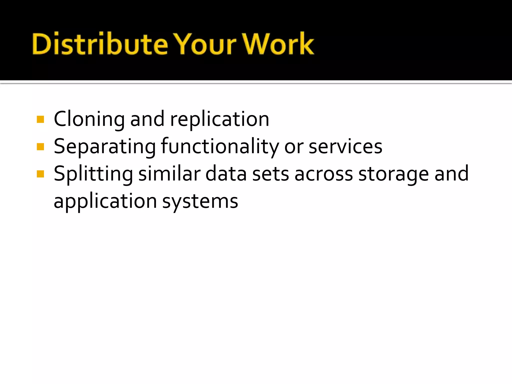    Cloning and replication
   Separating functionality or services
   Splitting similar data sets across storage and
    application systems
 