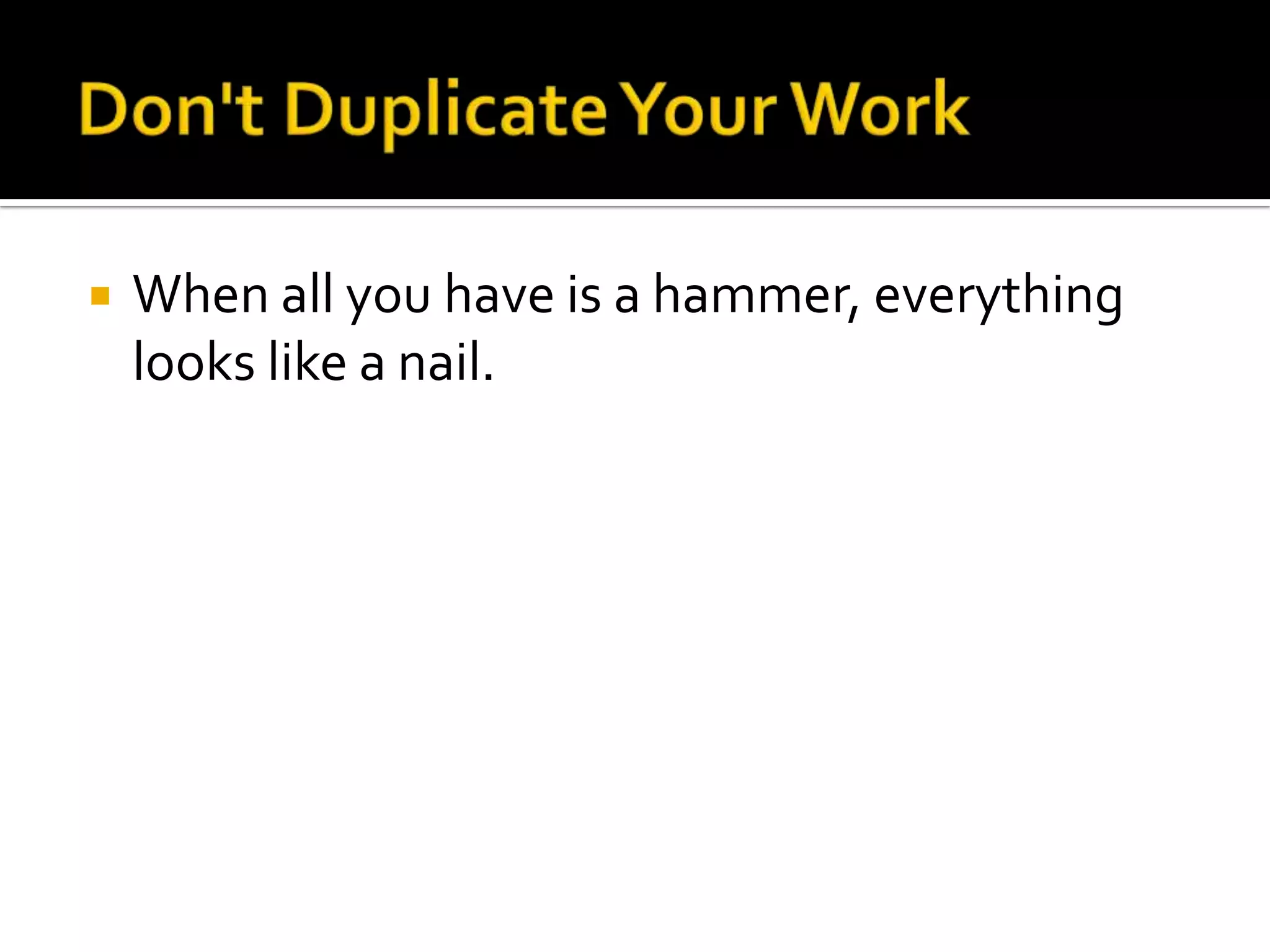    When all you have is a hammer, everything
    looks like a nail.
 