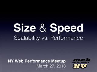 Size & Speed
  Scalability vs. Performance



NY Web Performance Meetup
             March 27, 2013
 
