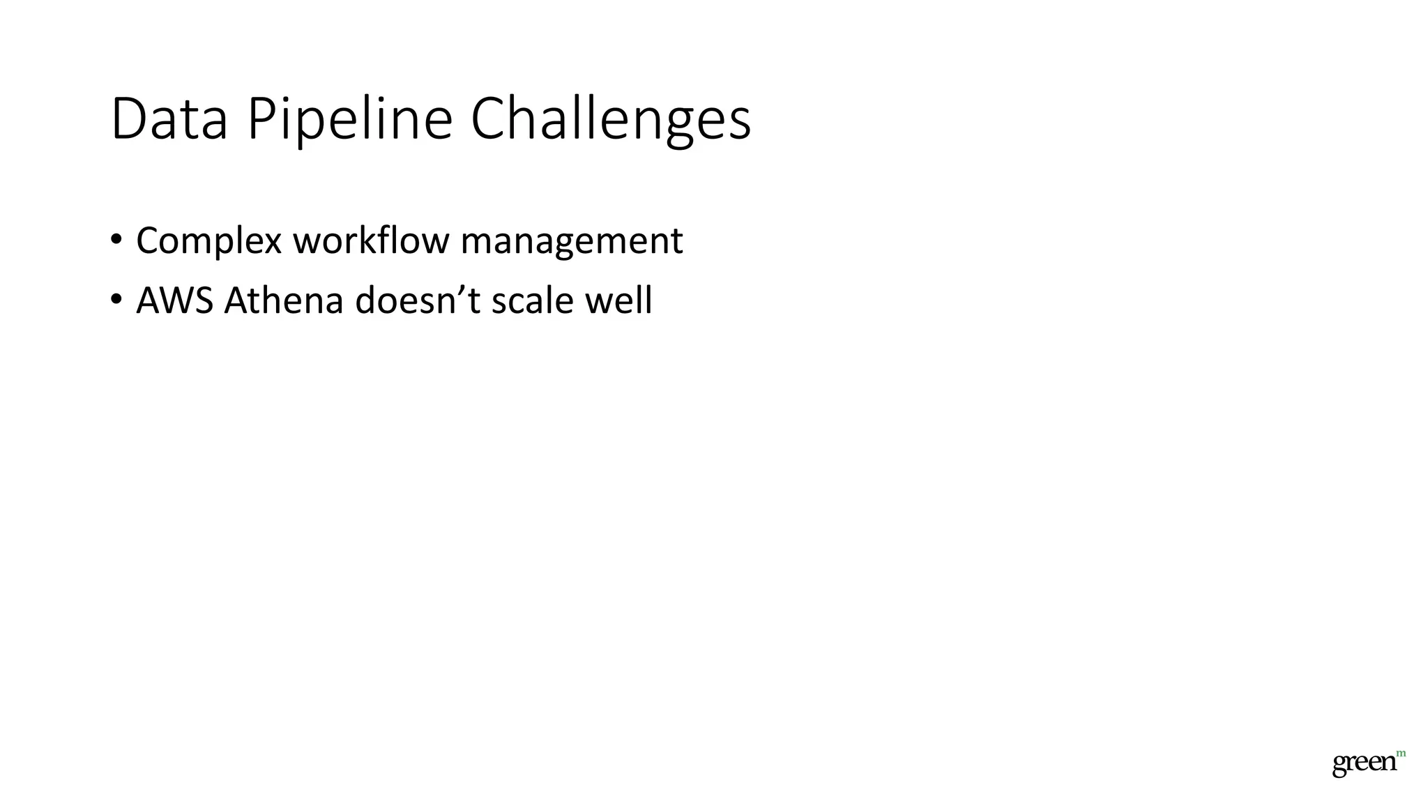 Data Pipeline Challenges
• Complex workflow management
• AWS Athena doesn’t scale well
 