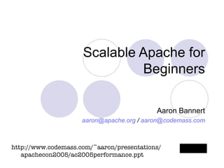 Scalable Apache for Beginners Aaron Bannert [email_address]  /  [email_address] .com http://www.codemass.com/~aaron/presentations/ apachecon2005/ac2005performance.ppt 