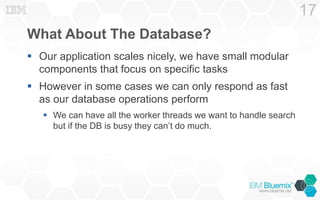What About The Database?
 Our application scales nicely, we have small modular
components that focus on specific tasks
 However in some cases we can only respond as fast
as our database operations perform
 We can have all the worker threads we want to handle search
but if the DB is busy they can’t do much.
17
 