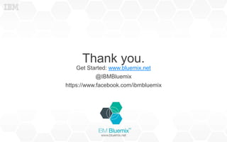 Thank you.
Get Started: www.bluemix.net
@IBMBluemix
https://www.facebook.com/ibmbluemix
 