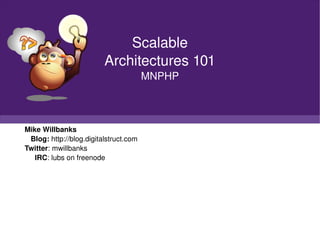 Mike Willbanks Blog:  http://blog.digitalstruct.com Twitter : mwillbanks IRC : lubs on freenode Scalable Architectures 101 MNPHP 