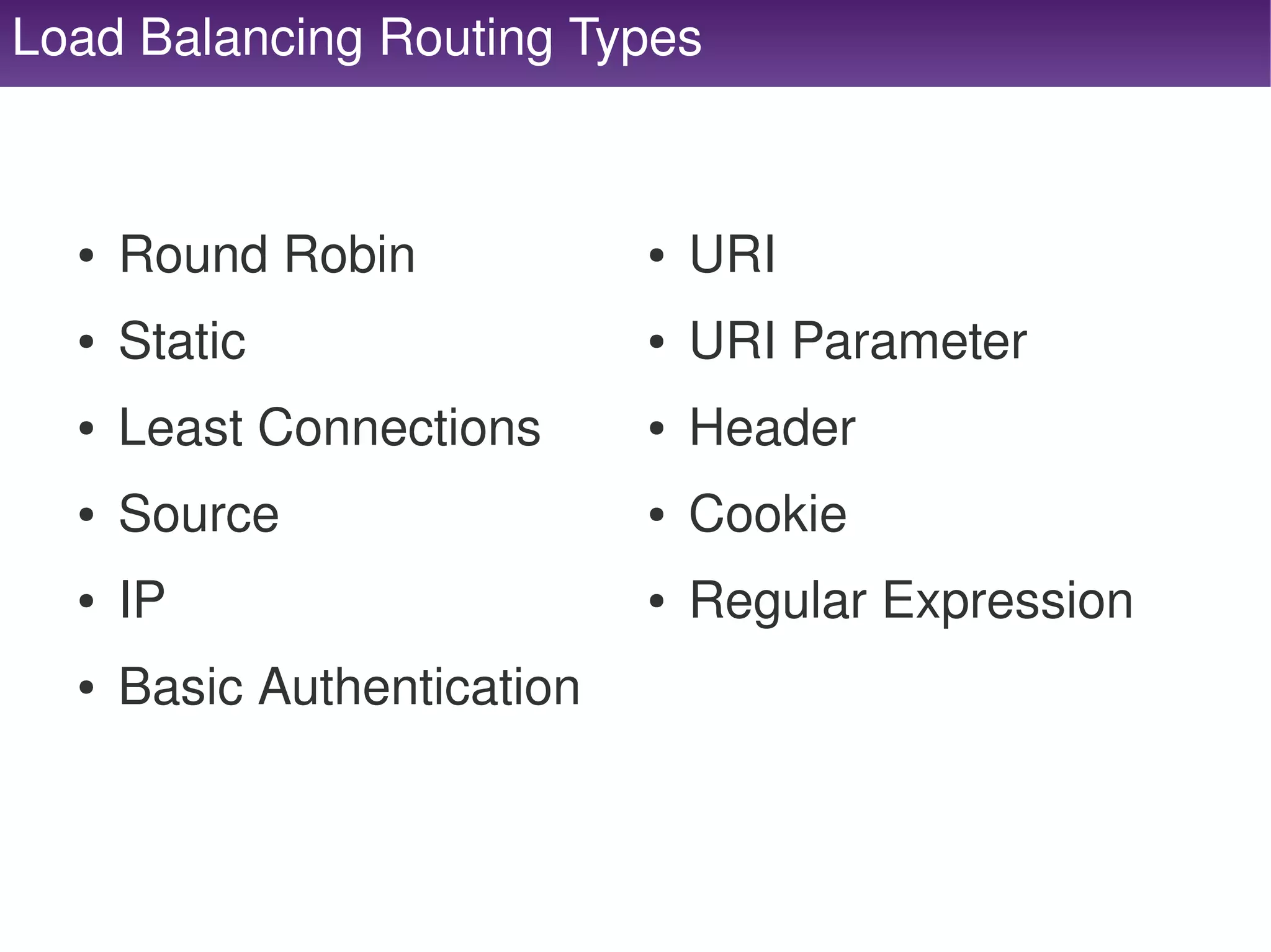Load Balancing Routing Types



      ●   Round Robin                ●   URI
      ●   Static                     ●   URI Parameter
      ●   Least Connections          ●   Header
      ●   Source                     ●   Cookie
      ●   IP                         ●   Regular Expression
      ●   Basic Authentication


                                  
 