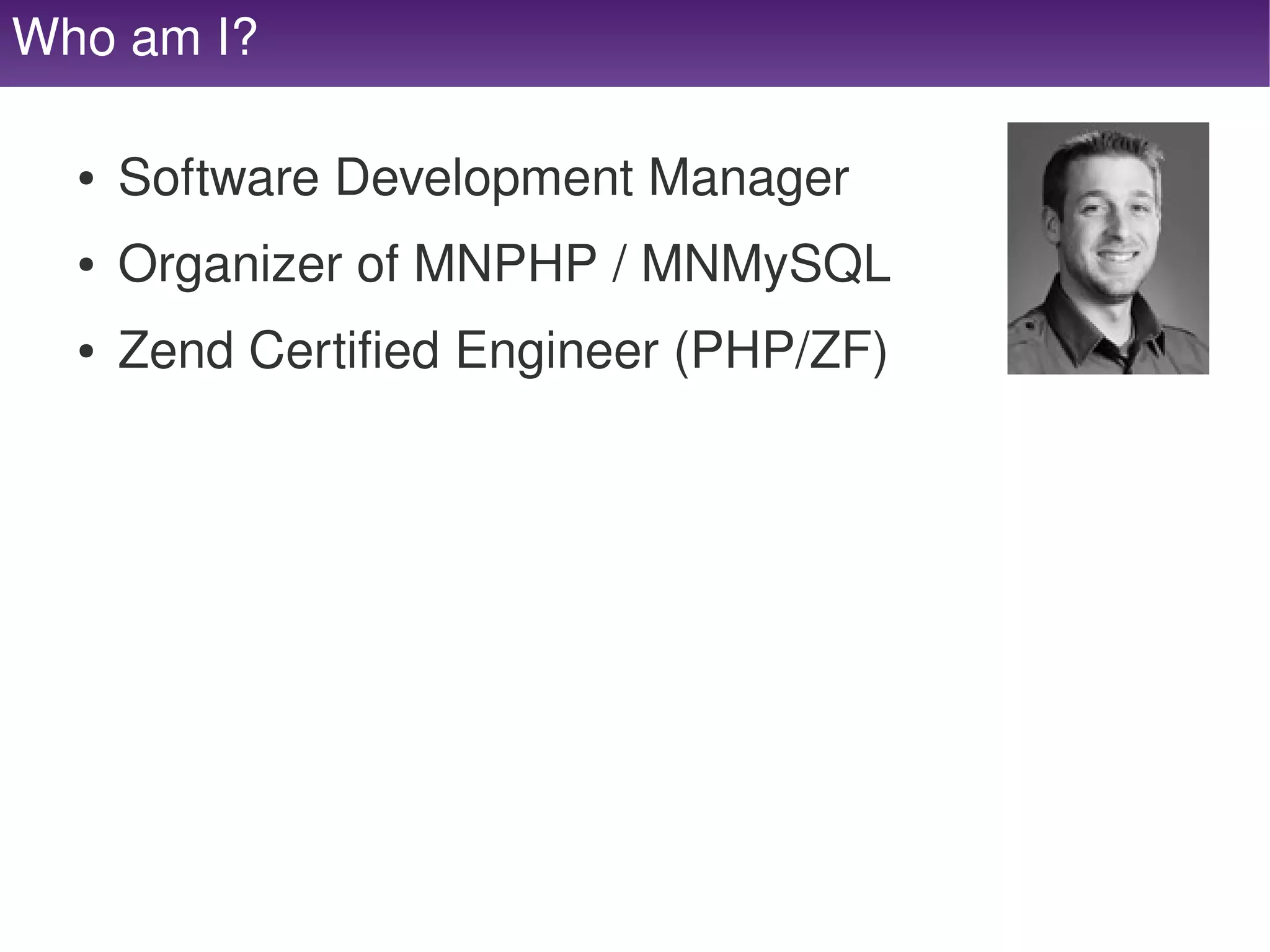 Who am I?

     ●   Software Development Manager
     ●   Organizer of MNPHP / MNMySQL
     ●   Zend Certified Engineer (PHP/ZF)




                               
 