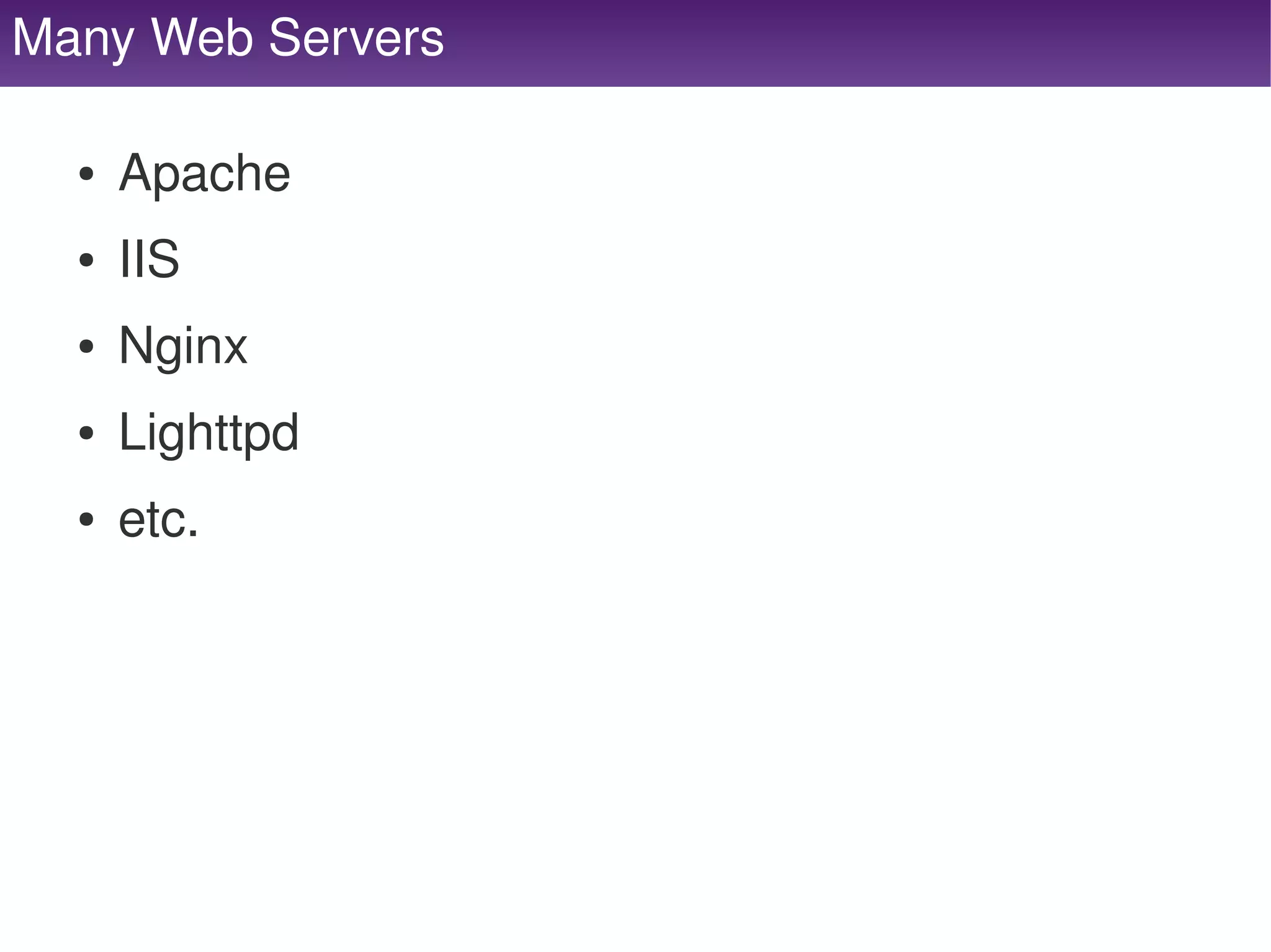 Many Web Servers

     ●   Apache
     ●   IIS
     ●   Nginx
     ●   Lighttpd
     ●   etc.




                     
 
