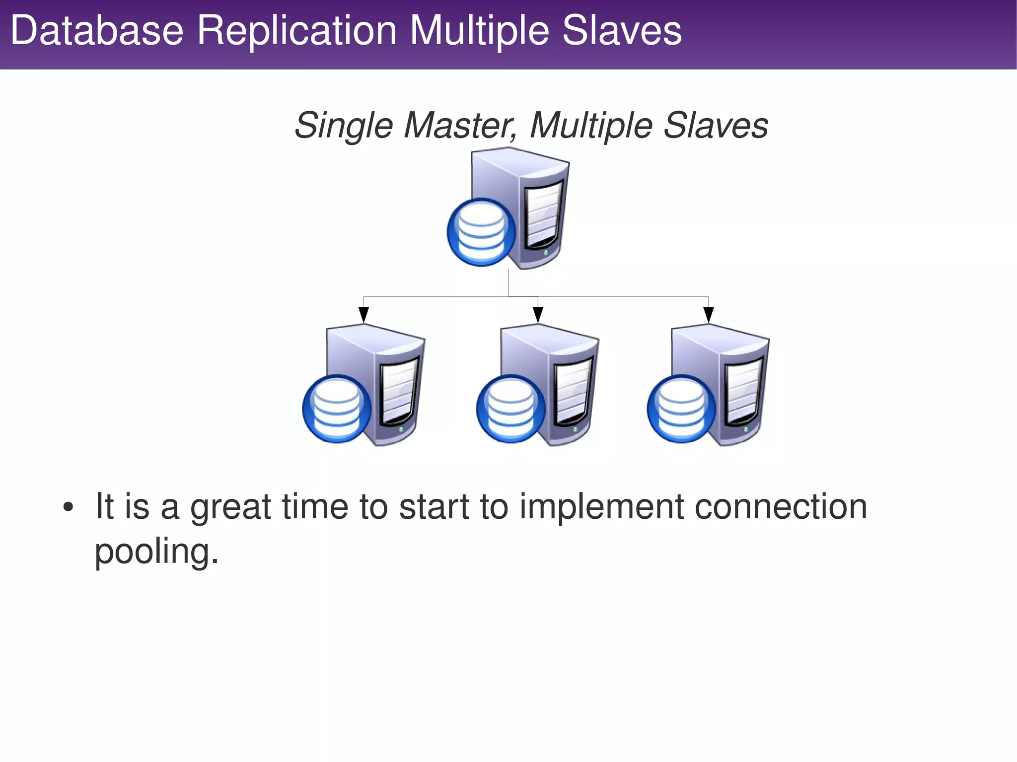 Database Replication Multiple Slaves

                       Single Master, Multiple Slaves




      ●   It is a great time to start to implement connection 
          pooling.



                                      
 
