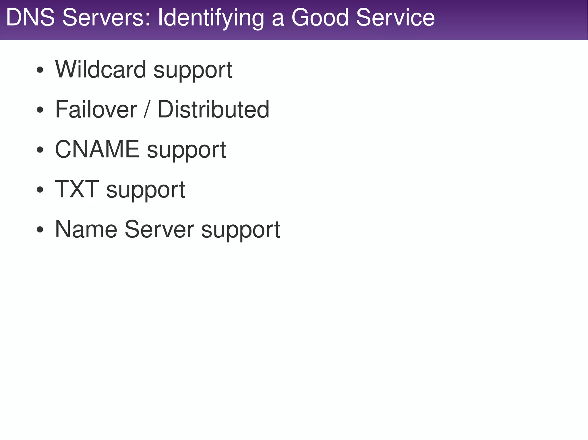 DNS Servers: Identifying a Good Service

      ●   Wildcard support
      ●   Failover / Distributed
      ●   CNAME support
      ●   TXT support
      ●   Name Server support




                                    
 