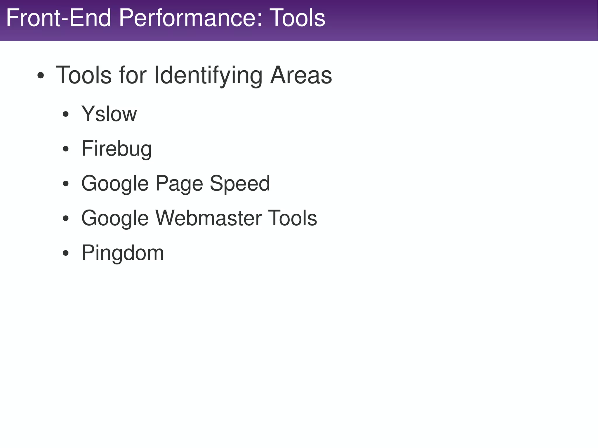 Front­End Performance: Tools

      ●   Tools for Identifying Areas
          ●   Yslow
          ●   Firebug
          ●   Google Page Speed
          ●   Google Webmaster Tools
          ●   Pingdom




                                   
 