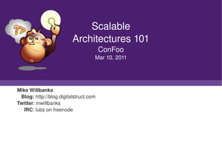 Scalable
                              Architectures 101
                                             ConFoo
                                         Mar 10, 2011




    Mike Willbanks
       Blog: http://blog.digitalstruct.com
    Twitter: mwillbanks
         IRC: lubs on freenode




                                                
 