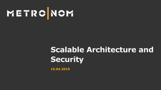 Scalable Architecture and
Security
15.04.2019
 