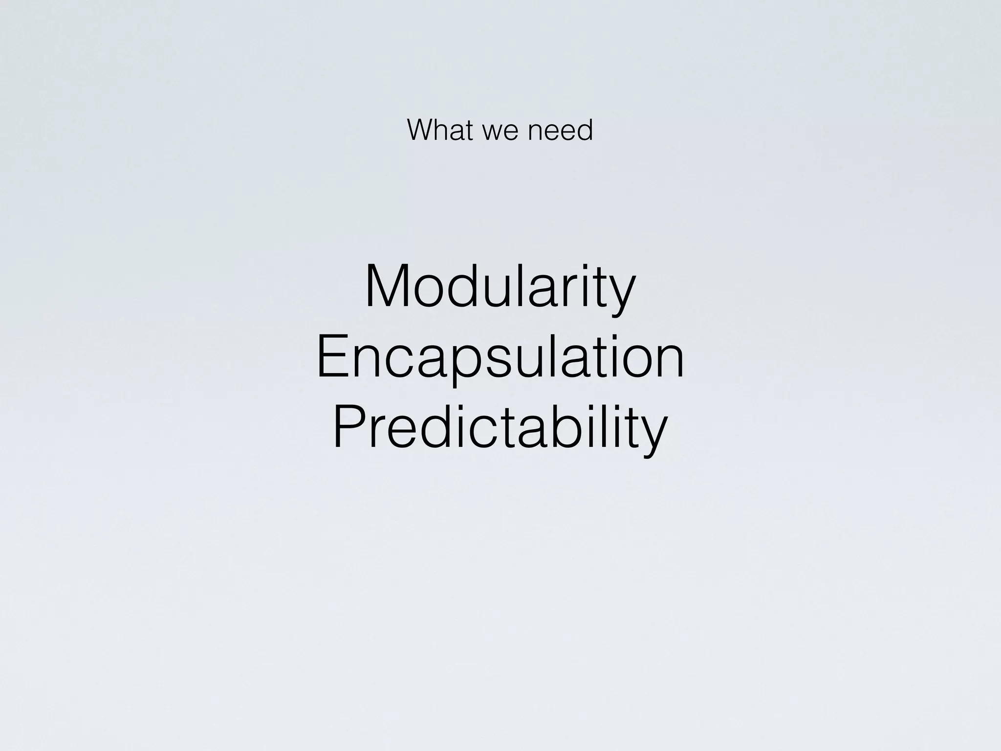 What we need
Modularity
Encapsulation
Predictability
 