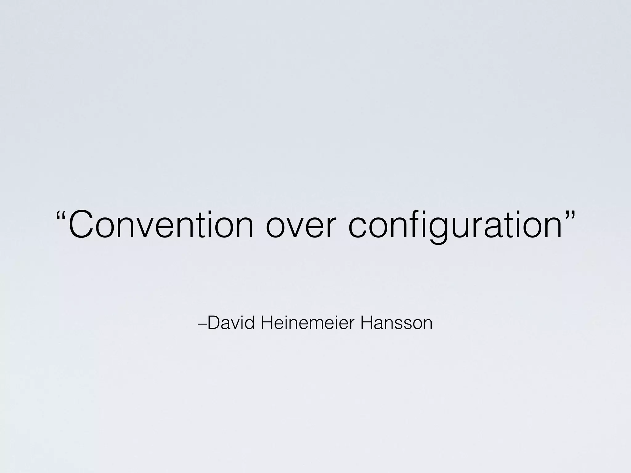 –David Heinemeier Hansson
“Convention over conﬁguration”
 