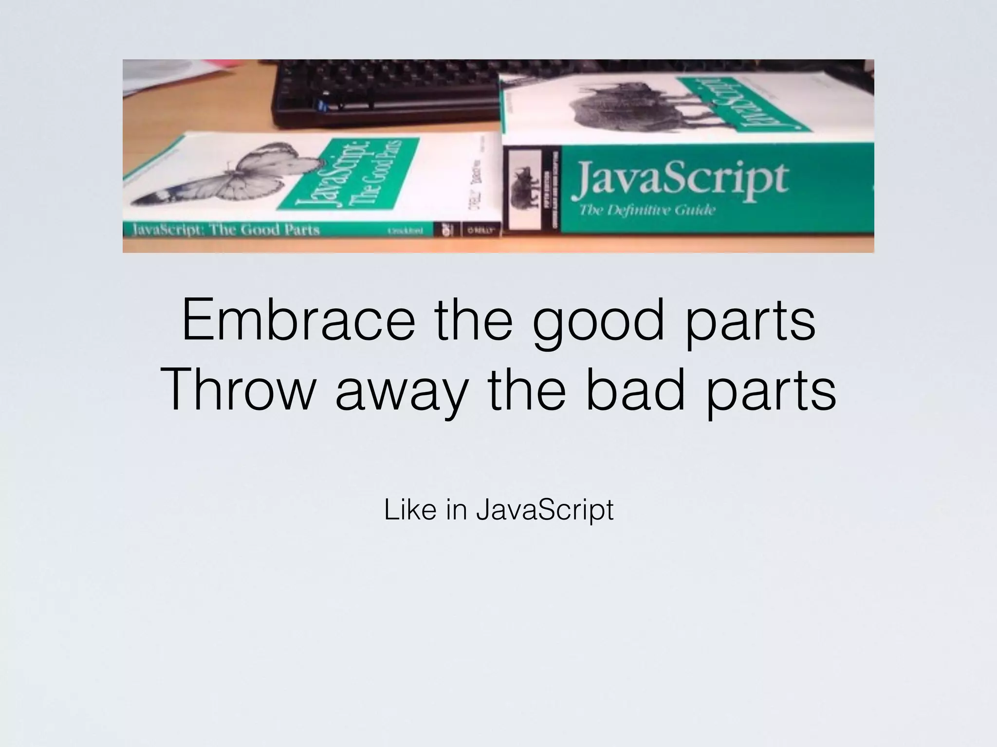 Like in JavaScript
Embrace the good parts
Throw away the bad parts
 