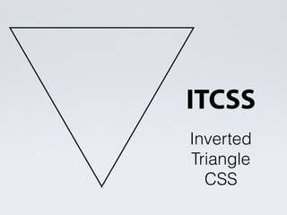 ITCSS
Inverted
Triangle
CSS
 