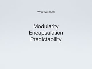 What we need
Modularity
Encapsulation
Predictability
 