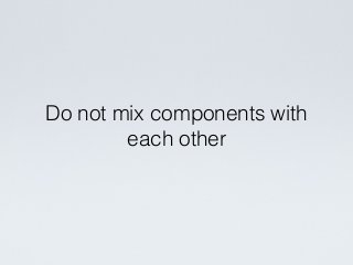 Do not mix components with
each other
 