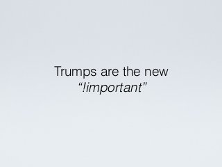 Trumps are the new
“!important”
 