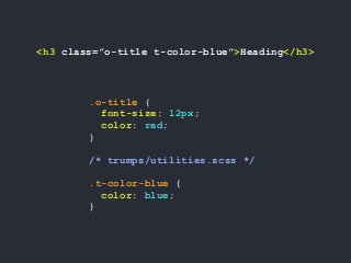 <h3 class=”o-title t-color-blue”>Heading</h3>
.o-title {
font-size: 12px;
color: red;
}
/* trumps/utilities.scss */
.t-color-blue {
color: blue;
}
 