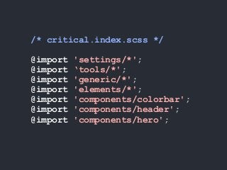 /* critical.index.scss */
@import 'settings/*';
@import ‘tools/*';
@import 'generic/*';
@import 'elements/*';
@import 'components/colorbar';
@import 'components/header';
@import 'components/hero';
 