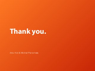 Thank you.
Artur Kot & Michał Pierzchała
 