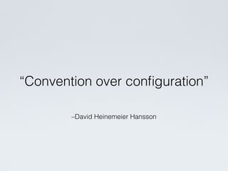–David Heinemeier Hansson
“Convention over conﬁguration”
 