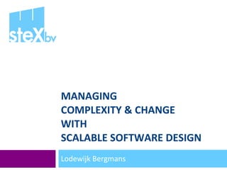 MANAGING  COMPLEXITY & CHANGE WITH  SCALABLE SOFTWARE DESIGN Lodewijk Bergmans 