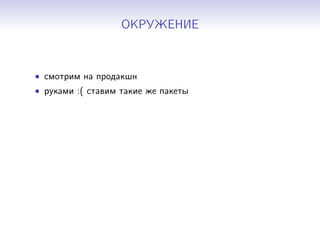 ОКРУЖЕНИЕ
• смотрим на продакшн
• руками :( ставим такие же пакеты
 