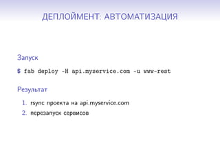 ДЕПЛОЙМЕНТ: АВТОМАТИЗАЦИЯ
Запуск
$ fab deploy -H api.myservice.com -u www-rest
Результат
1. rsync проекта на api.myservice.com
2. перезапуск сервисов
 