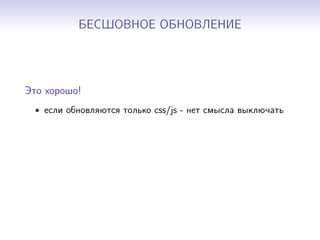 БЕСШОВНОЕ ОБНОВЛЕНИЕ
Это хорошо!
• если обновляются только css/js - нет смысла выключать
 