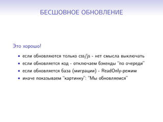 БЕСШОВНОЕ ОБНОВЛЕНИЕ
Это хорошо!
• если обновляются только css/js - нет смысла выключать
• если обновляется код - отключаем бэкенды “по очереди”
• если обновляется база (миграции) - ReadOnly-режим
• иначе показываем “картинку”: “Мы обновляемся”
 