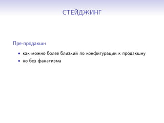 СТЕЙДЖИНГ
Пре-продакшн
• как можно более близкий по конфигурации к продакшну
• но без фанатизма
 