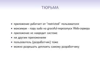 ТЮРЬМА
• приложение работает от “restricted” пользователя
• максимум - пару sudo на graceful-перезапуск Web-сервера
• приложение не навредит системе
• ни другим приложениям
• пользователь (разработчик) тоже
• можно разрешать деплоить самому разработчику
 