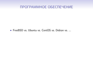 ПРОГРАММНОЕ ОБЕСПЕЧЕНИЕ
• FreeBSD vs. Ubuntu vs. CentOS vs. Debian vs. ...
 