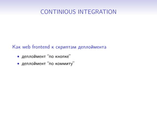 CONTINIOUS INTEGRATION
Как web frontend к скриптам деплоймента
• деплоймент “по кнопке”
• деплоймент “по коммиту”
 