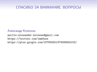 СПАСИБО ЗА ВНИМАНИЕ. ВОПРОСЫ
Александр Колесень
mailto:alexander.kolesen@gmail.com
https://twitter.com/imm0use
https://plus.google.com/107935551373006842102/
 