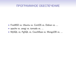 ПРОГРАММНОЕ ОБЕСПЕЧЕНИЕ
• FreeBSD vs. Ubuntu vs. CentOS vs. Debian vs. ...
• apache vs. uwsgi vs. tornado vs. ...
• MySQL vs. PgSQL vs. CouchBase vs. MongoDB vs. ...
 