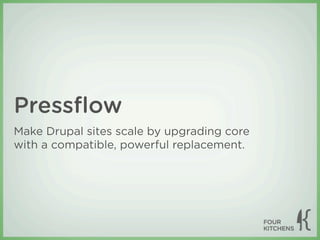 Pressﬂow
Make Drupal sites scale by upgrading core
with a compatible, powerful replacement.
 