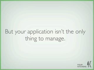 But your application isn’t the only
        thing to manage.
 