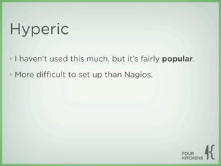 Hyperic
‣   I haven’t used this much, but it’s fairly popular.
‣   More diﬃcult to set up than Nagios.
 
