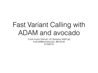 Fast Variant Calling with
ADAM and avocado
Frank Austin Nothaft, UC Berkeley AMPLab
fnothaft@berkeley.edu, @fnothaft
2/19/2015
 