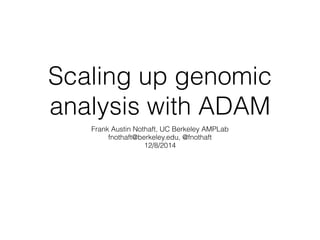 Scaling up genomic 
analysis with ADAM 
Frank Austin Nothaft, UC Berkeley AMPLab 
fnothaft@berkeley.edu, @fnothaft 
12/8/2014 
 
